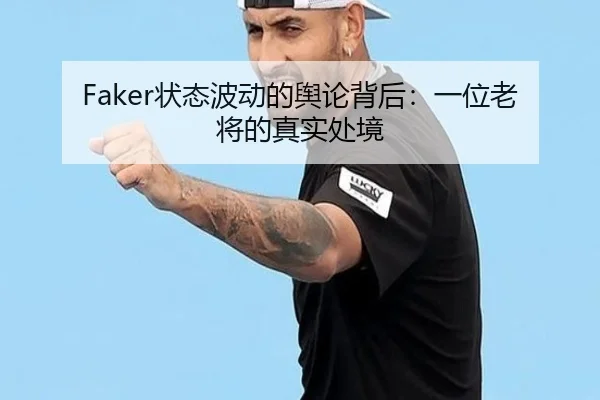 Faker状态波动的舆论背后：一位老将的真实处境